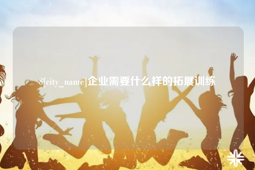 安顺企业需要什么样的拓展训练