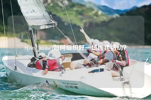 安顺如何组织好一场团建活动？