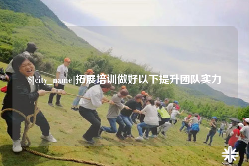 安顺拓展培训做好以下提升团队实力