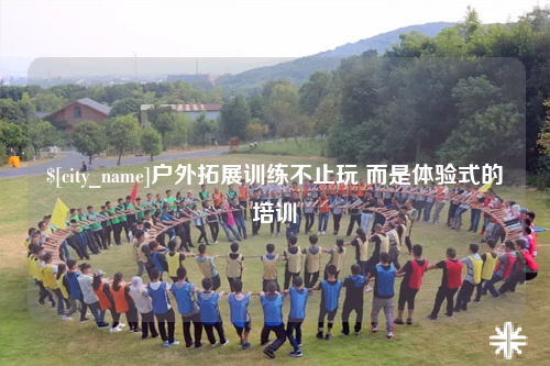 安顺户外拓展训练不止玩 而是体验式的培训