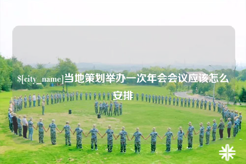 安顺当地策划举办一次年会会议应该怎么安排